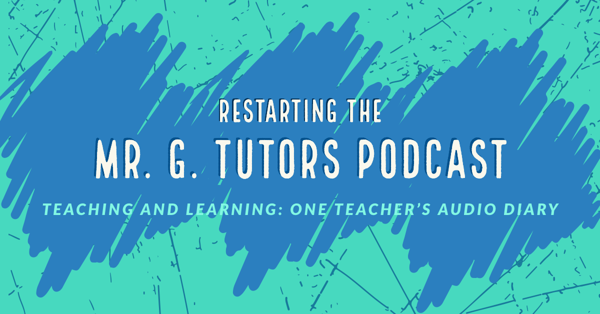 Restarting the Mr. G. Tutors Podcast