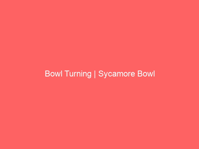 Bowl Turning | Sycamore Bowl