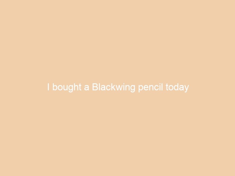 I bought a Blackwing pencil today