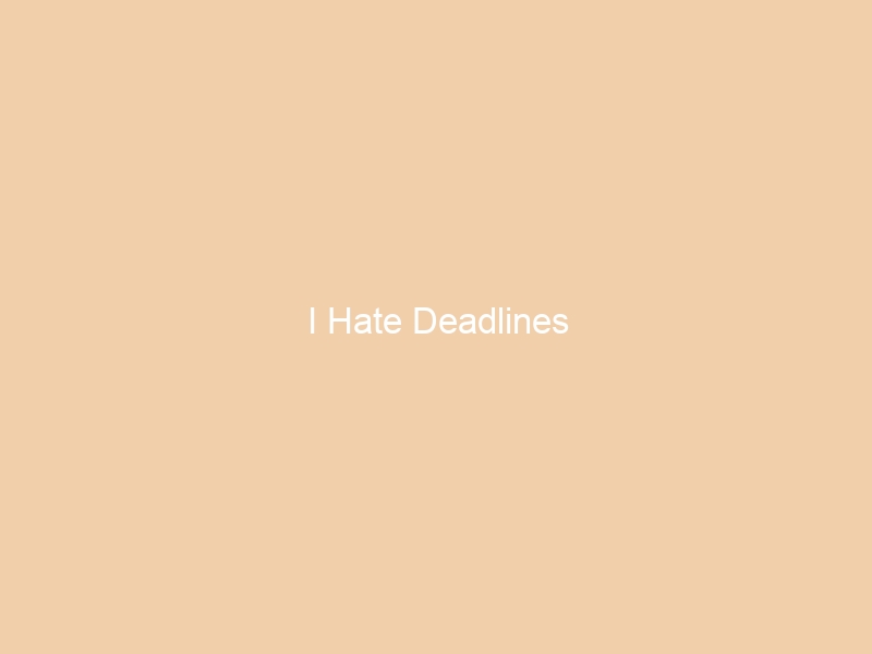 I Hate Deadlines