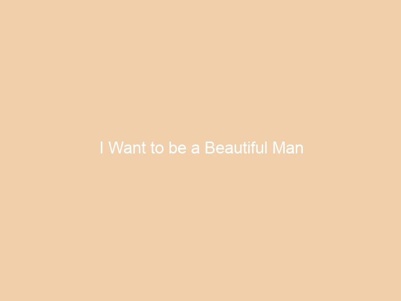 I Want to be a Beautiful Man