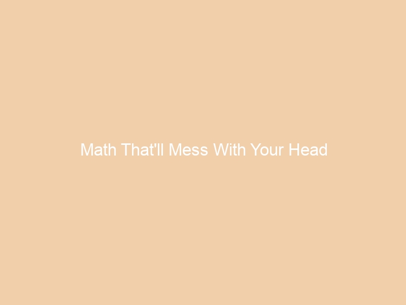 Math That’ll Mess With Your Head