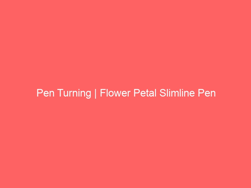 Pen Turning | Flower Petal Slimline Pen
