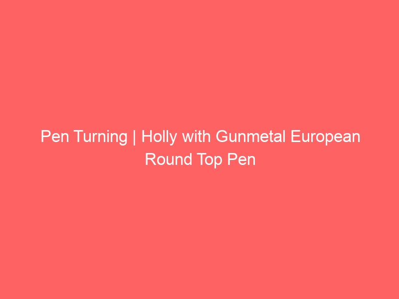 Pen Turning | Holly with Gunmetal European Round Top Pen