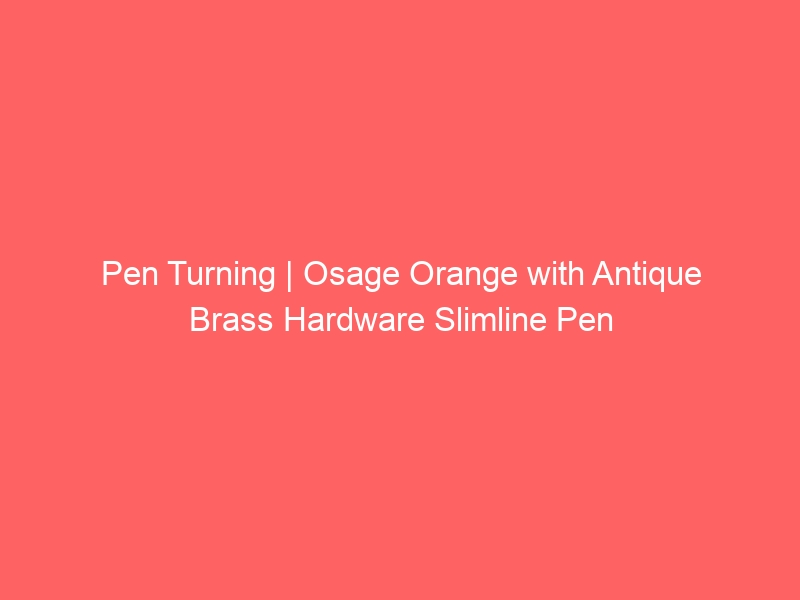 Pen Turning | Osage Orange with Antique Brass Hardware Slimline Pen
