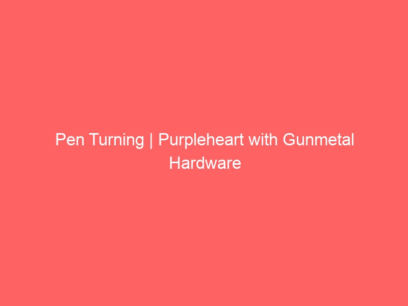 Pen Turning | Purpleheart with Gunmetal Hardware