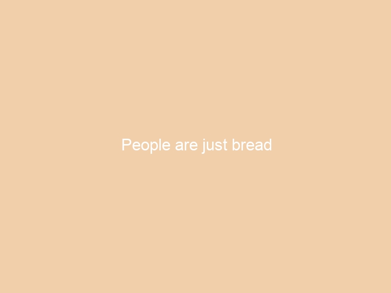 People are just bread