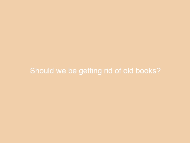 Should we be getting rid of old books?