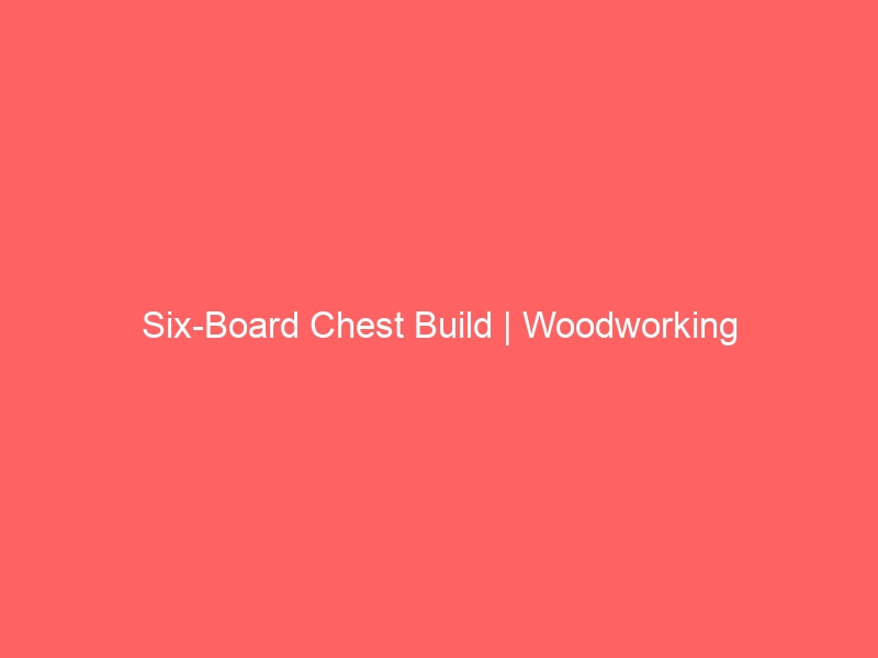 Six-Board Chest Build | Woodworking