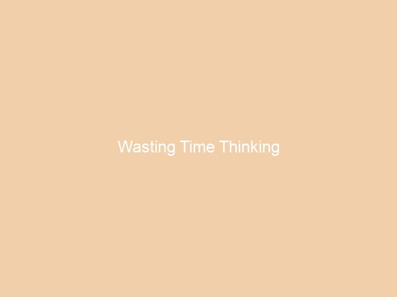 Wasting Time Thinking